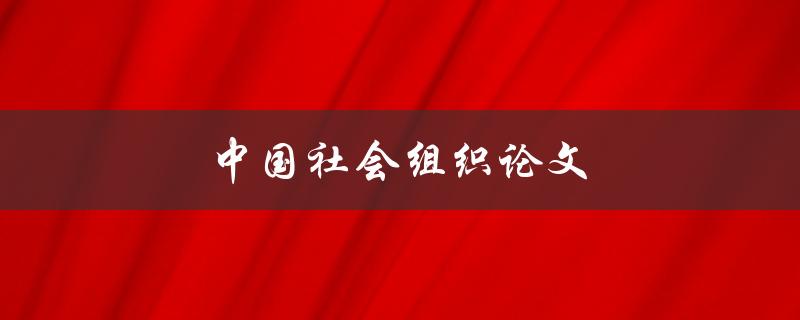 中国社会组织论文(如何撰写高质量的研究论文)