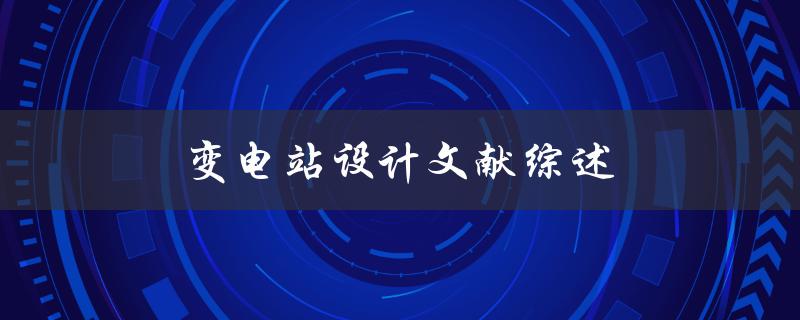 变电站设计文献综述(如何系统梳理相关研究成果)