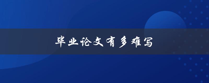 毕业论文有多难写(如何应对写作困难？)