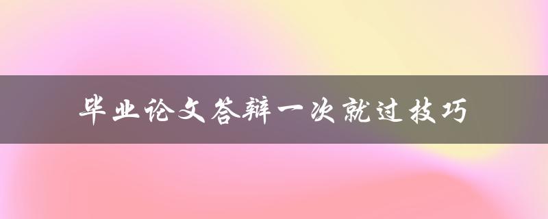 如何掌握毕业论文答辩一次就过的技巧