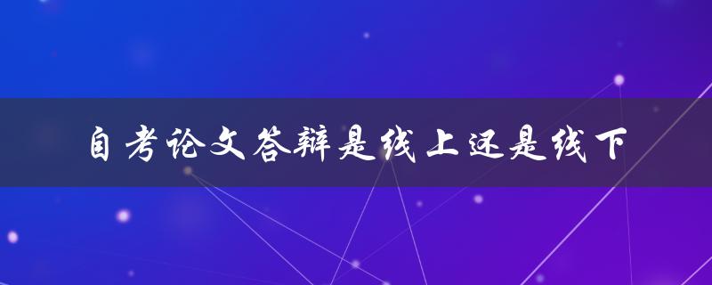 自考论文答辩是线上还是线下