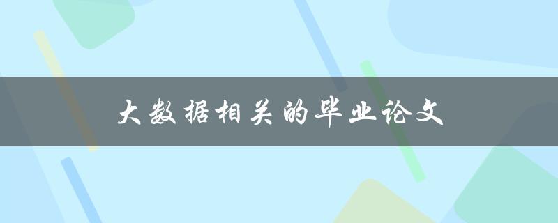 大数据相关的毕业论文(如何选题和开展研究)