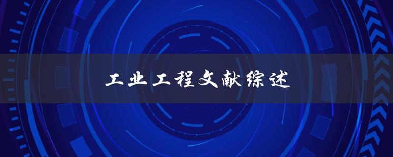 工业工程文献综述(如何系统梳理相关研究进展)