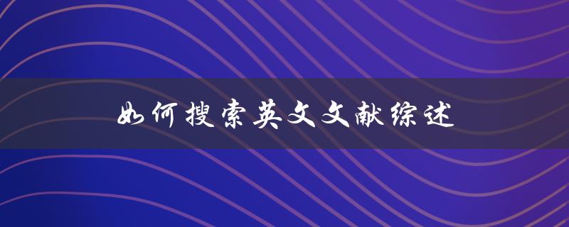 如何搜索英文文献综述