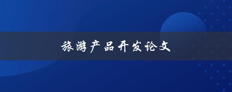 旅游产品开发论文(如何撰写高质量的研究论文)