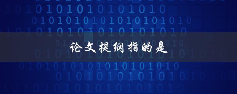 论文提纲指的是什么(如何撰写论文提纲)