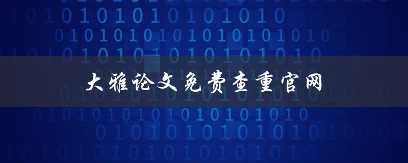 大雅论文免费查重官网(如何轻松提高论文质量)