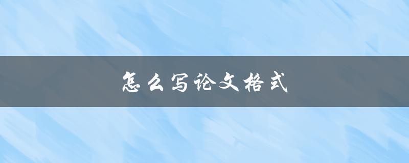 怎么写论文格式(详解论文格式要求与注意事项)