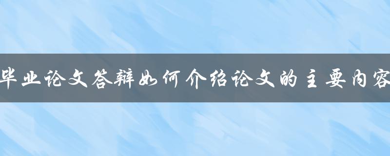 毕业论文答辩如何介绍论文的主要内容