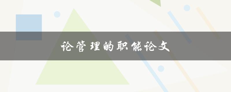 论管理的职能论文(管理职能的重要性及实践应用)