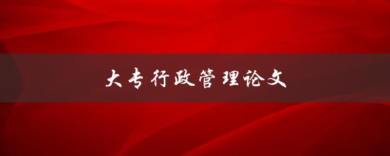 大专行政管理论文(如何写出优秀的研究论文)