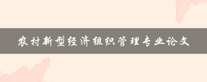 如何管理农村新型经济组织一份专业论文的研究