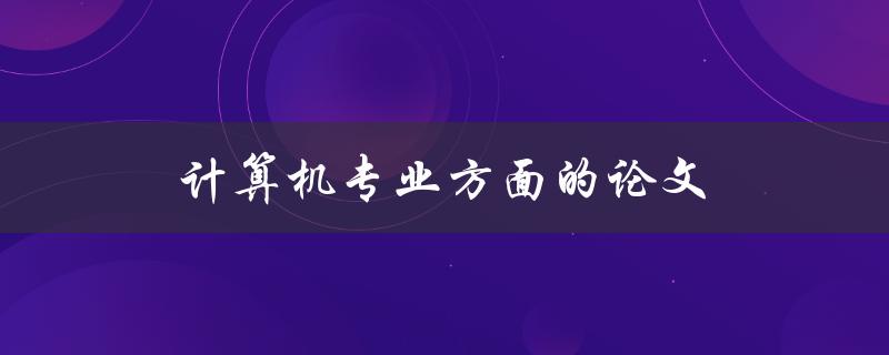 计算机专业方面的论文(如何写出高质量的研究论文)