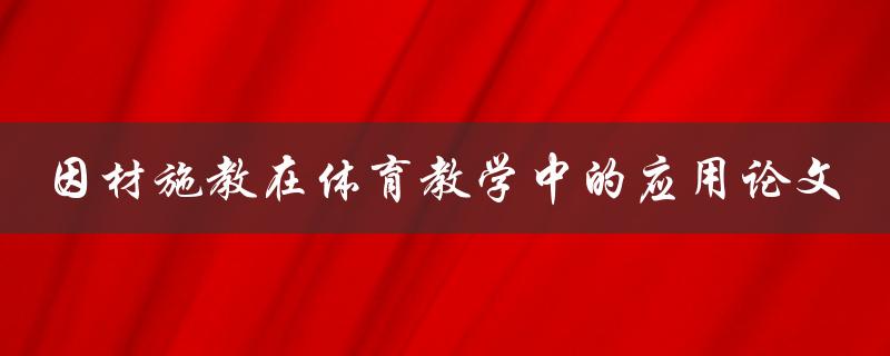 如何在体育教学中应用因材施教？——关于因材施教在体育教学中的应用论文