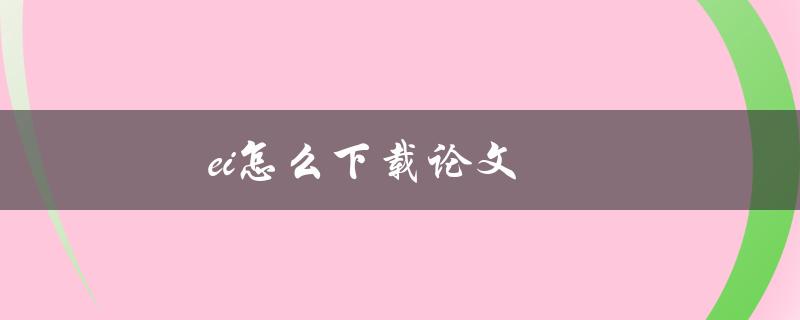 ei怎么下载论文(论文下载详细步骤)