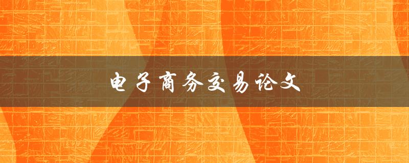 电子商务交易论文(如何撰写高质量的研究论文)