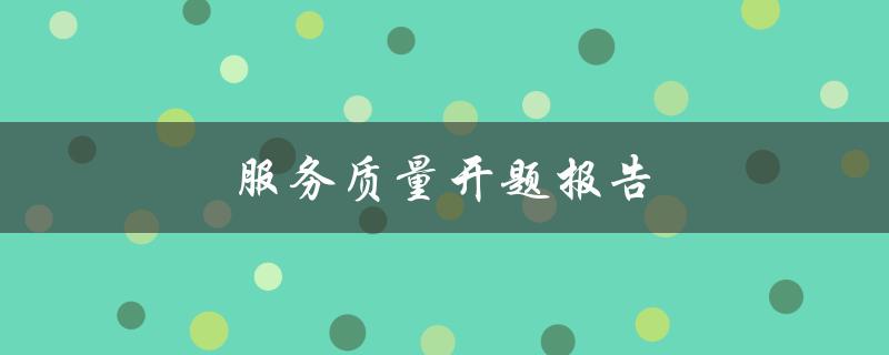 服务质量开题报告(如何评估和提升服务质量)