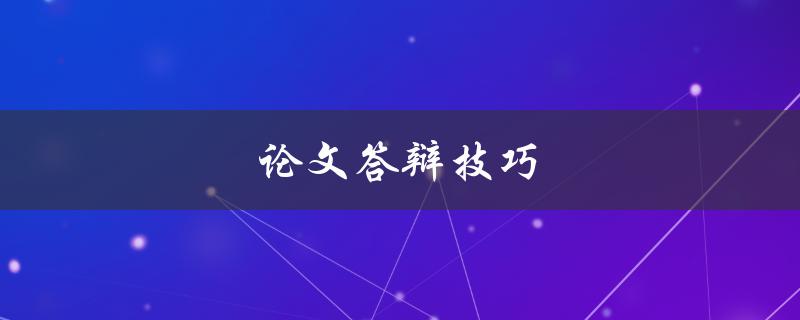 论文答辩技巧(如何提高答辩表现)