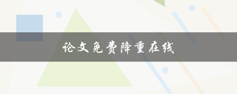 论文免费降重在线(哪些网站提供免费的降重服务？)