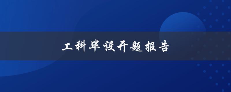 工科毕设开题报告(如何撰写一份成功的开题报告)