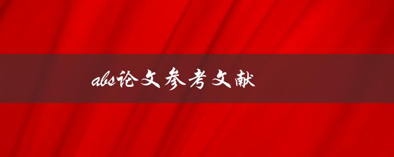 ABS论文参考文献(如何准确无误地引用参考文献)