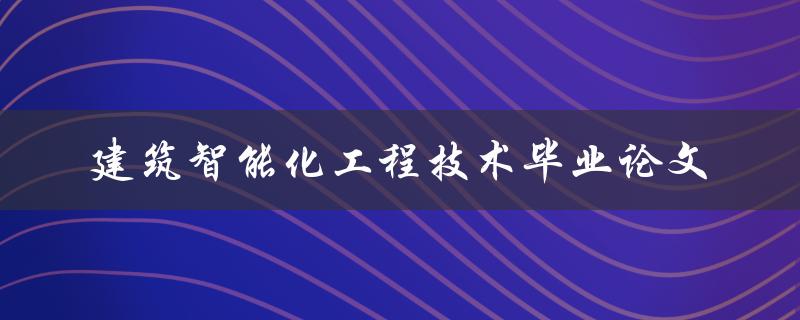 如何撰写一篇关于建筑智能化工程技术的毕业论文