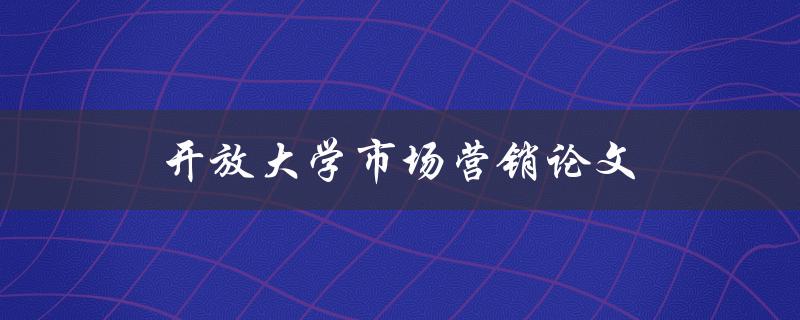 开放大学市场营销论文(如何撰写高质量的研究论文)
