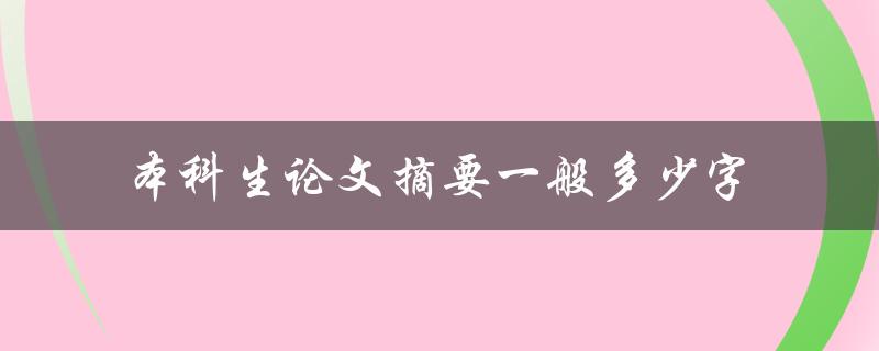 本科生论文摘要一般多少字(应该控制在多少字以内)