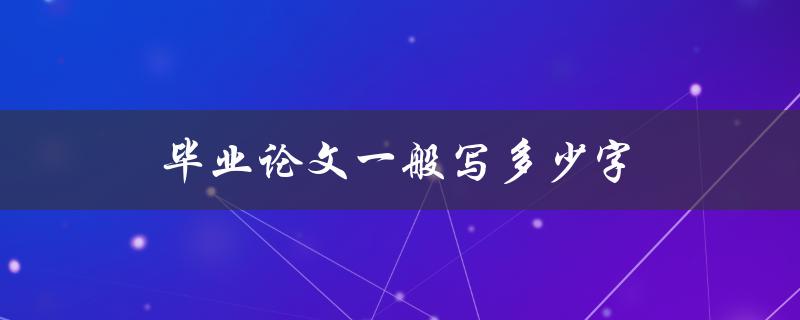 毕业论文一般写多少字