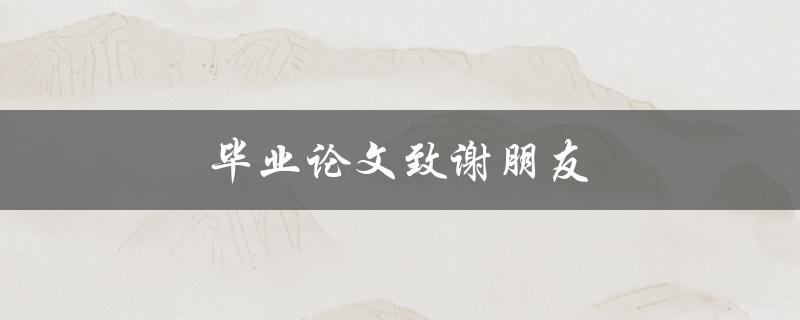 毕业论文致谢朋友(如何写出感人至深的致谢词)