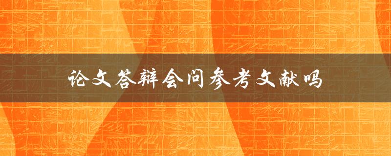 论文答辩会问参考文献吗