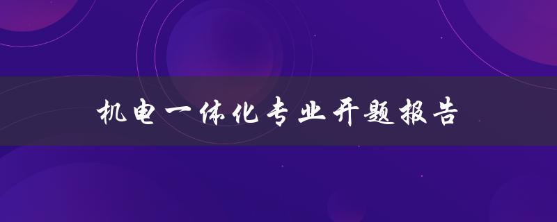 如何撰写机电一体化专业开题报告