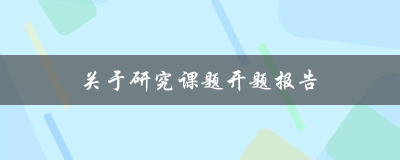 研究课题开题报告(该如何准备和撰写)