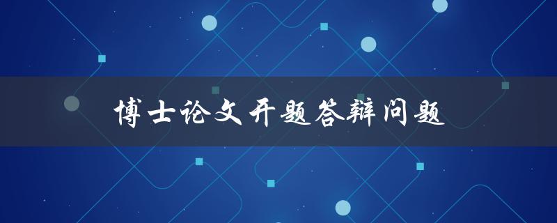 博士论文开题答辩问题(如何应对常见问题并取得成功)