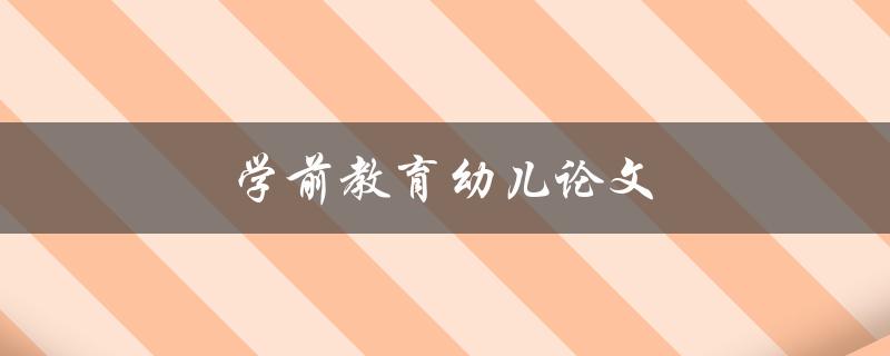 学前教育幼儿论文(如何撰写高质量的研究论文)