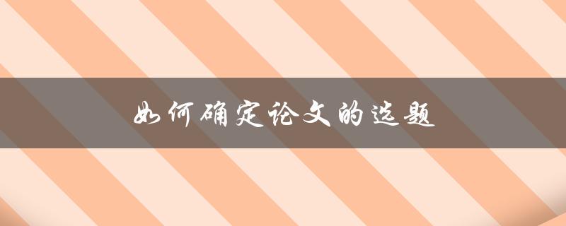 如何确定论文的选题(从哪些方面入手)