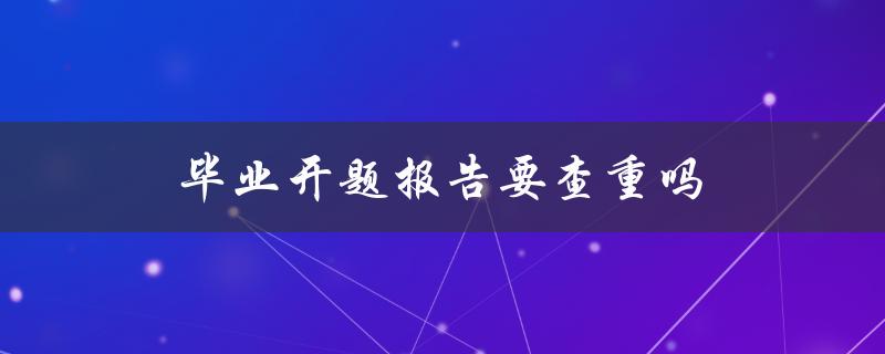 毕业开题报告要查重吗(必须查重吗？)