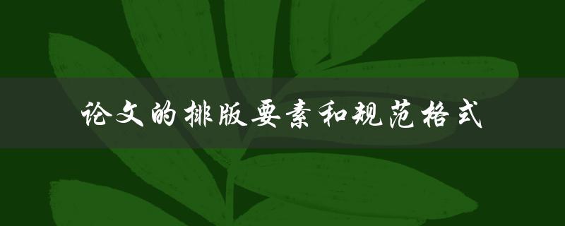 什么是论文的排版要素和规范格式