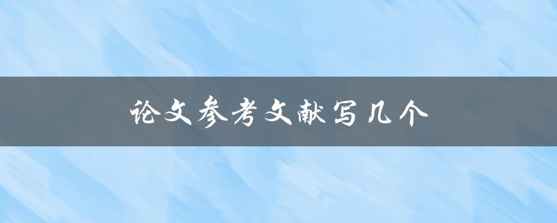 论文参考文献写几个(有关论文参考文献的数量要求及建议)