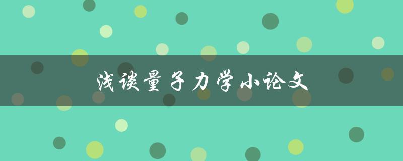 浅谈量子力学小论文(量子力学的基本概念和应用)