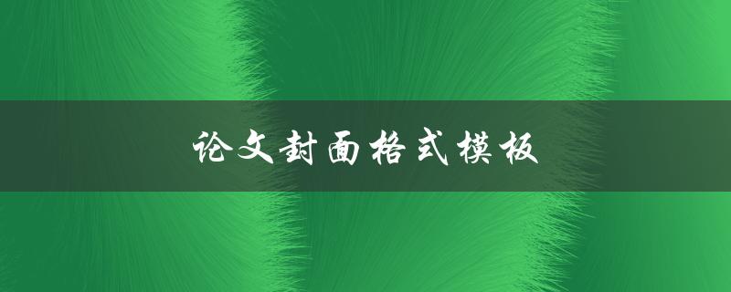 论文封面格式模板(如何使用正确的格式设计封面)