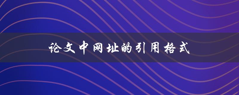 论文中网址的引用格式(该怎么写才规范)
