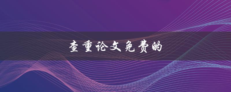 查重论文免费的(有哪些可靠的在线工具推荐？)