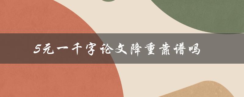 5元一千字论文降重靠谱吗