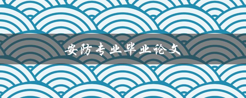 安防专业毕业论文(如何选择合适的研究课题)