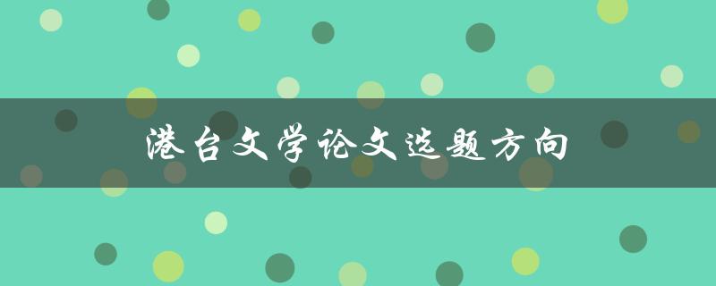 港台文学论文选题方向(有哪些热门话题值得探讨)