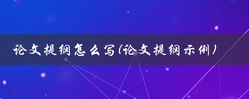 论文提纲怎么写(论文提纲示例)