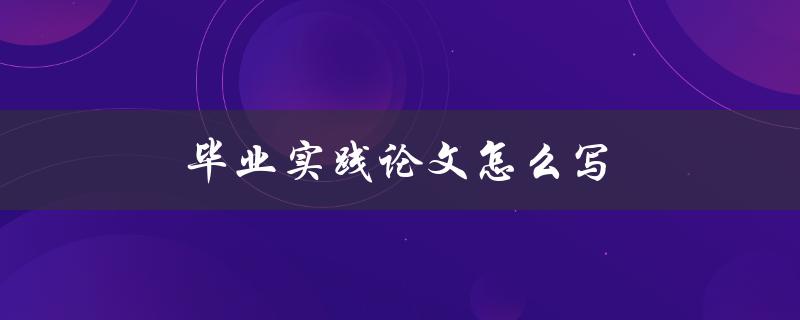 毕业实践论文怎么写(步骤详解)