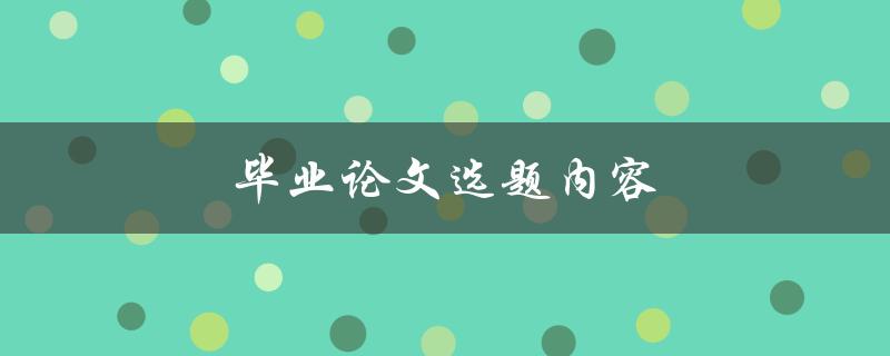 毕业论文选题内容(如何选择适合自己的研究方向)
