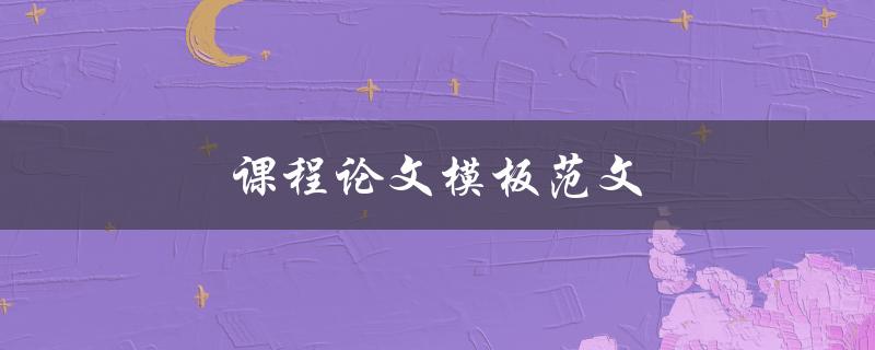 课程论文模板范文(哪些地方需要注意？)